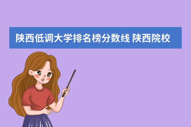 陕西低调大学排名榜分数线 陕西院校排名及分数线